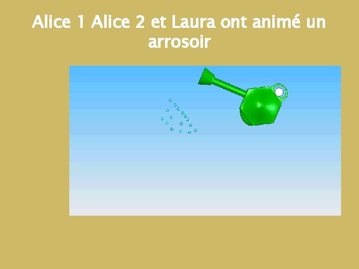 Alice 1 Alice 2 et Laura ont animé un arrosoir Alice 1 Alice 2 et Laura ont animé un arrosoir