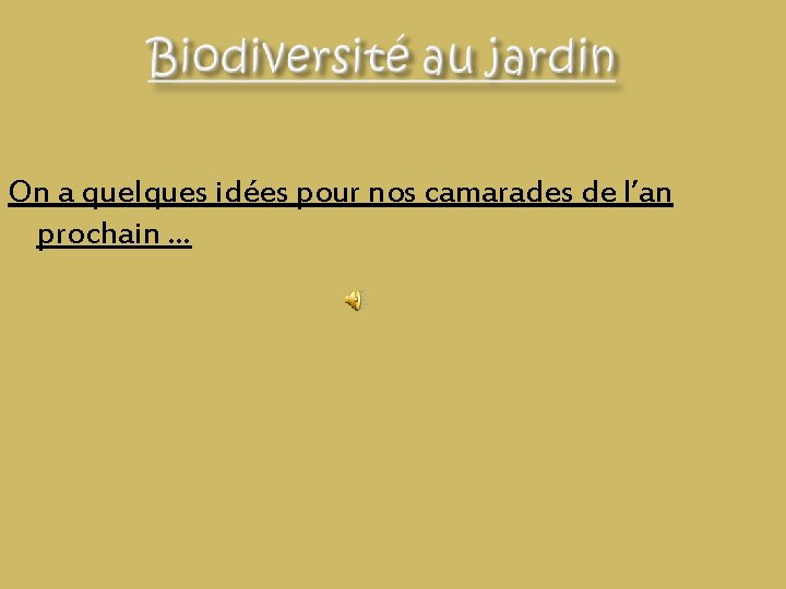 Biodiversité au jardin On a quelques idées pour nos camarades de l’an prochain … Biodiversité au jardin On a quelques idées pour nos camarades de l’an prochain …
