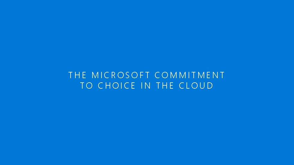 THE MICROSOFT COMMITMENT TO CHOICE IN THE CLOUD 