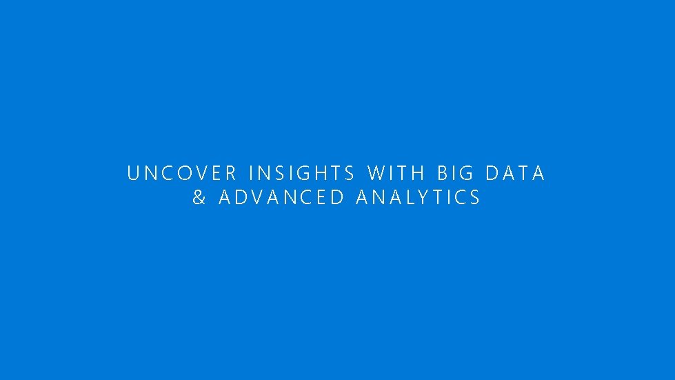 UNCOVER INSIGHTS WITH BIG DATA & ADVANCED ANALYTICS 
