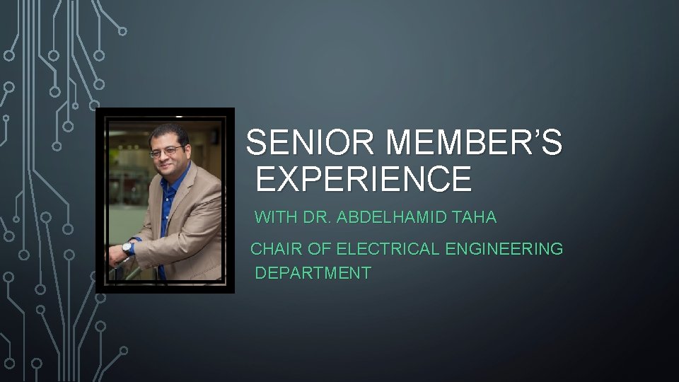 SENIOR MEMBER’S EXPERIENCE WITH DR. ABDELHAMID TAHA CHAIR OF ELECTRICAL ENGINEERING DEPARTMENT 