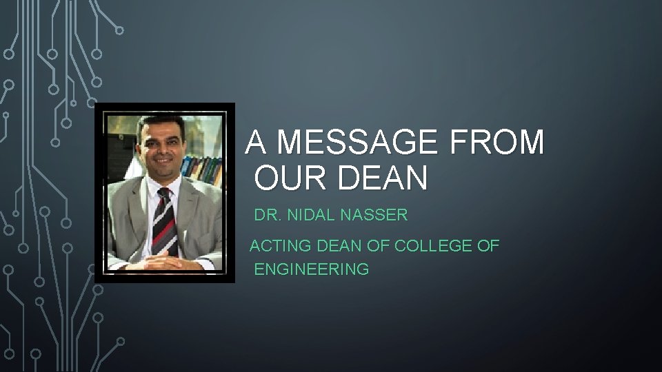 A MESSAGE FROM OUR DEAN DR. NIDAL NASSER ACTING DEAN OF COLLEGE OF ENGINEERING