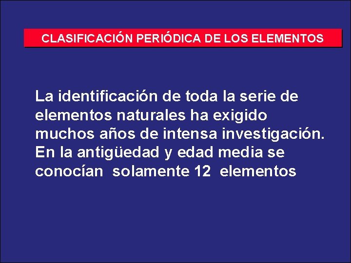 CLASIFICACIÓN PERIÓDICA DE LOS ELEMENTOS La identificación de toda la serie de elementos naturales