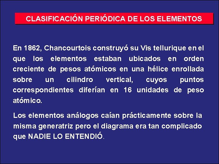 CLASIFICACIÓN PERIÓDICA DE LOS ELEMENTOS En 1862, Chancourtois construyó su Vis tellurique en el