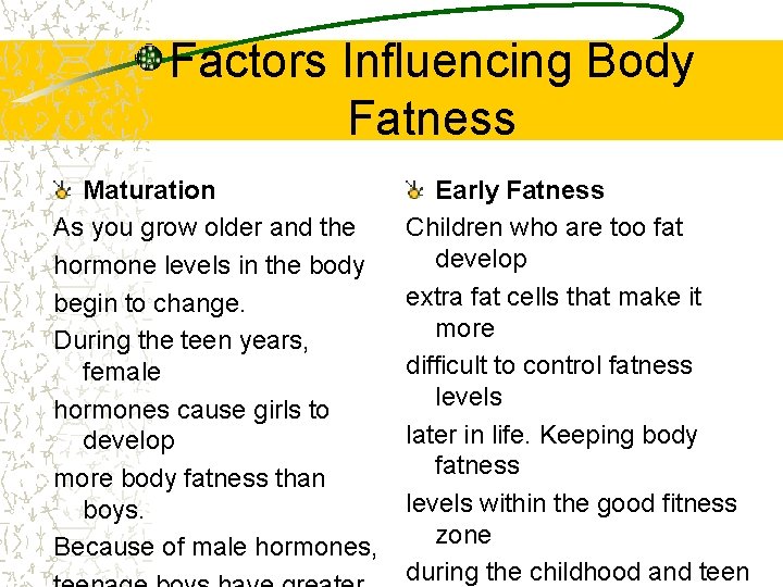 Factors Influencing Body Fatness Maturation As you grow older and the hormone levels in