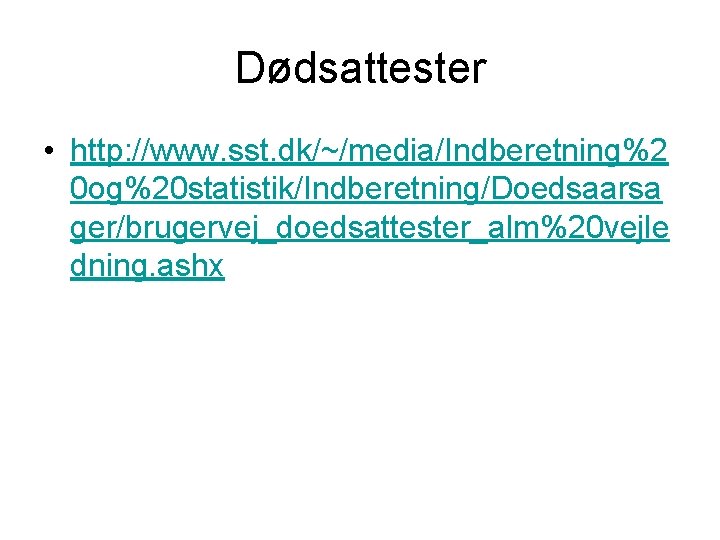 Dødsattester • http: //www. sst. dk/~/media/Indberetning%2 0 og%20 statistik/Indberetning/Doedsaarsa ger/brugervej_doedsattester_alm%20 vejle dning. ashx 