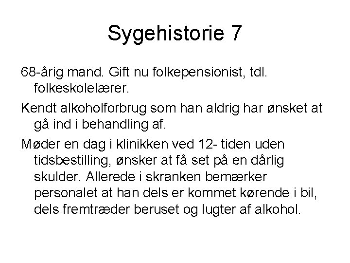 Sygehistorie 7 68 -årig mand. Gift nu folkepensionist, tdl. folkeskolelærer. Kendt alkoholforbrug som han