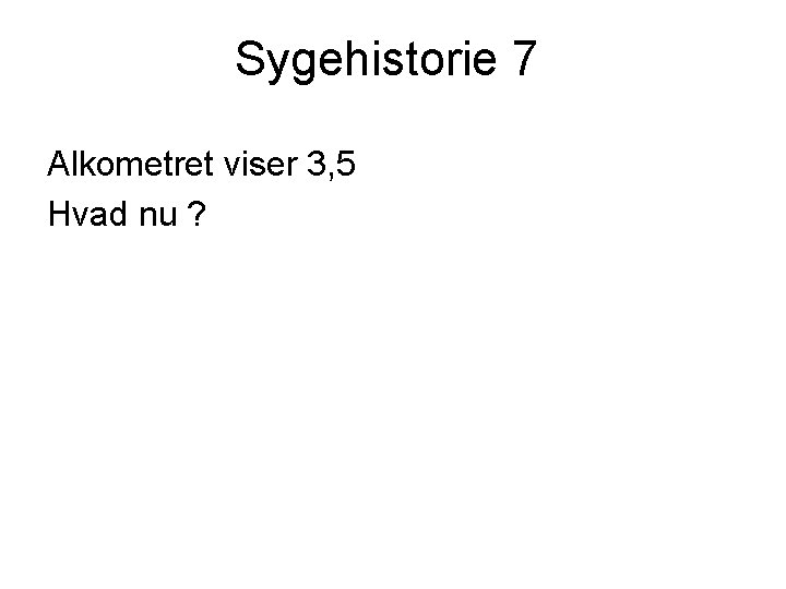 Sygehistorie 7 Alkometret viser 3, 5 Hvad nu ? 