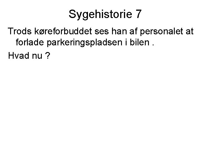 Sygehistorie 7 Trods køreforbuddet ses han af personalet at forlade parkeringspladsen i bilen. Hvad