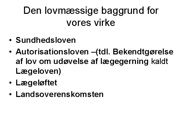 Den lovmæssige baggrund for vores virke • Sundhedsloven • Autorisationsloven –(tdl. Bekendtgørelse af lov