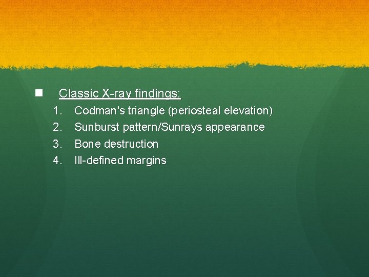 n Classic X-ray findings: 1. 2. 3. 4. Codman's triangle (periosteal elevation) Sunburst pattern/Sunrays