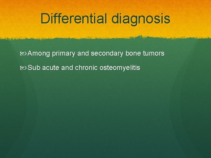 Differential diagnosis Among primary and secondary bone tumors Sub acute and chronic osteomyelitis 