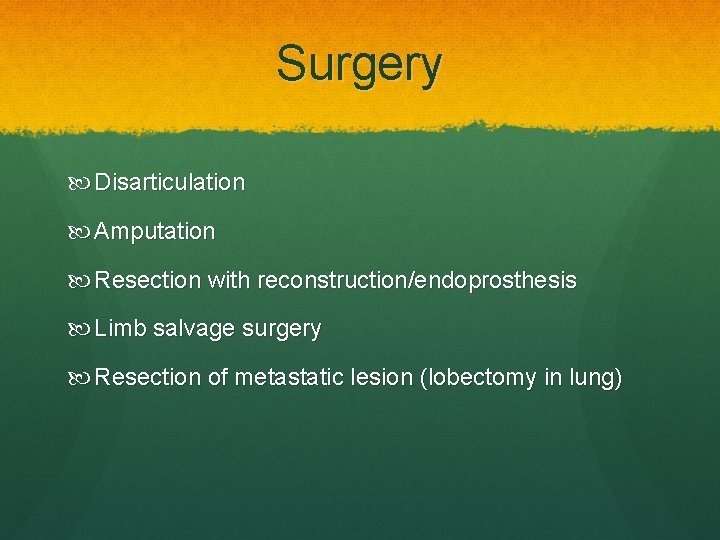 Surgery Disarticulation Amputation Resection with reconstruction/endoprosthesis Limb salvage surgery Resection of metastatic lesion (lobectomy