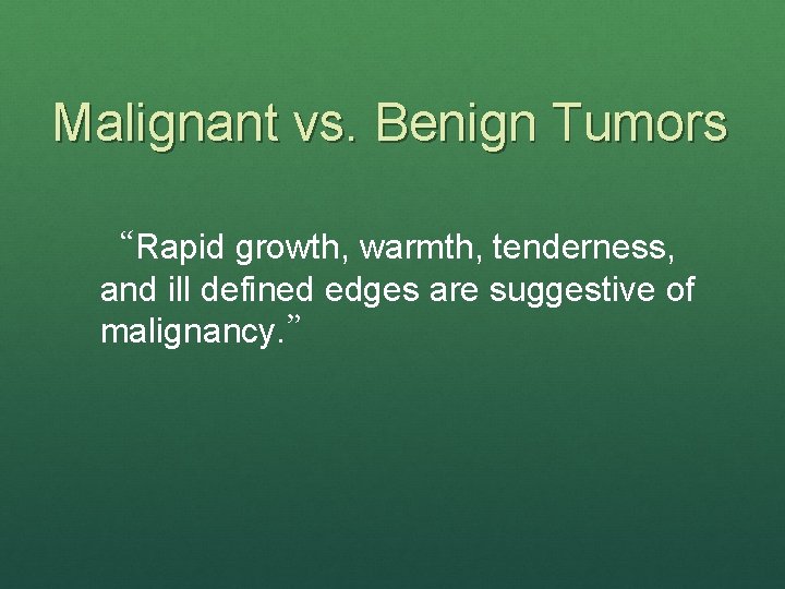 Malignant vs. Benign Tumors “Rapid growth, warmth, tenderness, and ill defined edges are suggestive