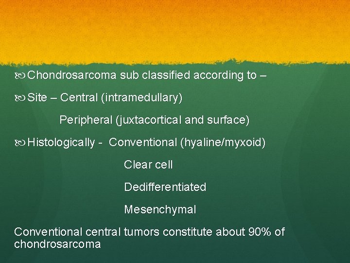  Chondrosarcoma sub classified according to – Site – Central (intramedullary) Peripheral (juxtacortical and