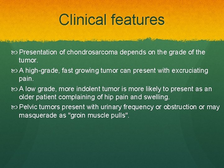 Clinical features Presentation of chondrosarcoma depends on the grade of the tumor. A high-grade,