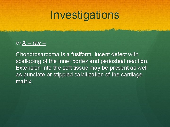 Investigations X – ray – Chondrosarcoma is a fusiform, lucent defect with scalloping of