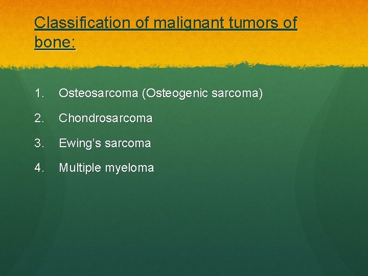 Classification of malignant tumors of bone: 1. Osteosarcoma (Osteogenic sarcoma) 2. Chondrosarcoma 3. Ewing’s