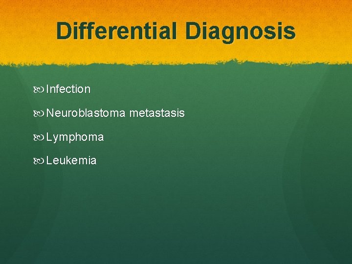 Differential Diagnosis Infection Neuroblastoma metastasis Lymphoma Leukemia 