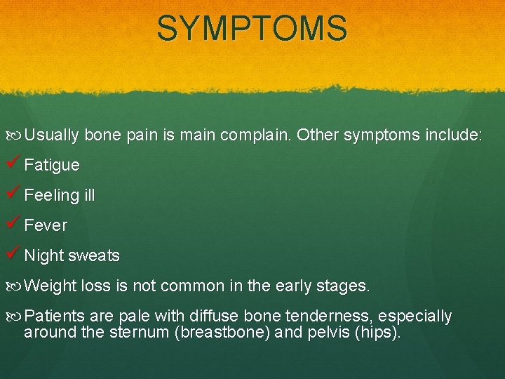 SYMPTOMS Usually bone pain is main complain. Other symptoms include: ü Fatigue ü Feeling