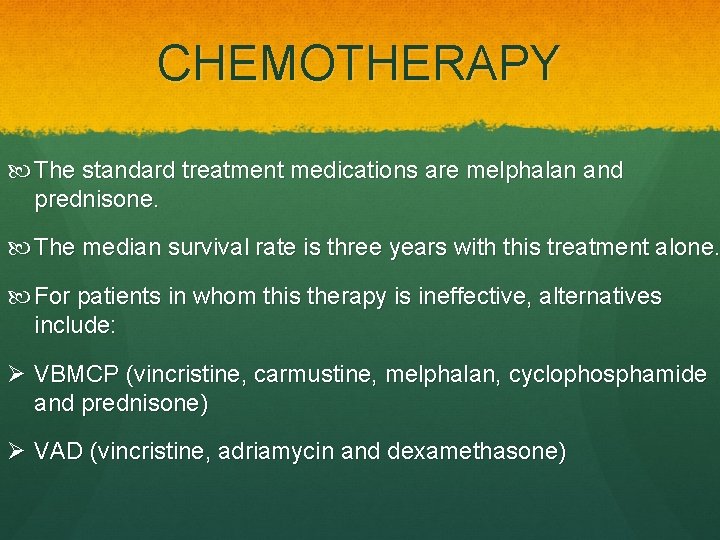 CHEMOTHERAPY The standard treatment medications are melphalan and prednisone. The median survival rate is