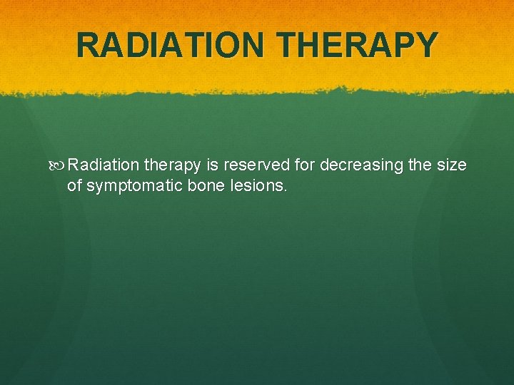 RADIATION THERAPY Radiation therapy is reserved for decreasing the size of symptomatic bone lesions.