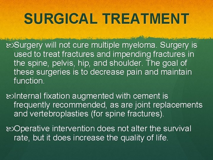SURGICAL TREATMENT Surgery will not cure multiple myeloma. Surgery is used to treat fractures