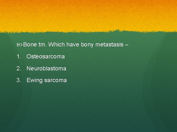  Bone tm. Which have bony metastasis – 1. Osteosarcoma 2. Neuroblastoma 3. Ewing