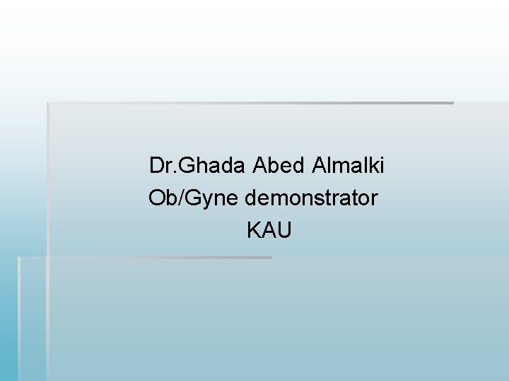 Dr. Ghada Abed Almalki Ob/Gyne demonstrator KAU  Dr. Ghada Abed Almalki Ob/Gyne demonstrator KAU