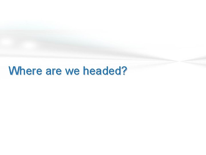 Where are we headed? 