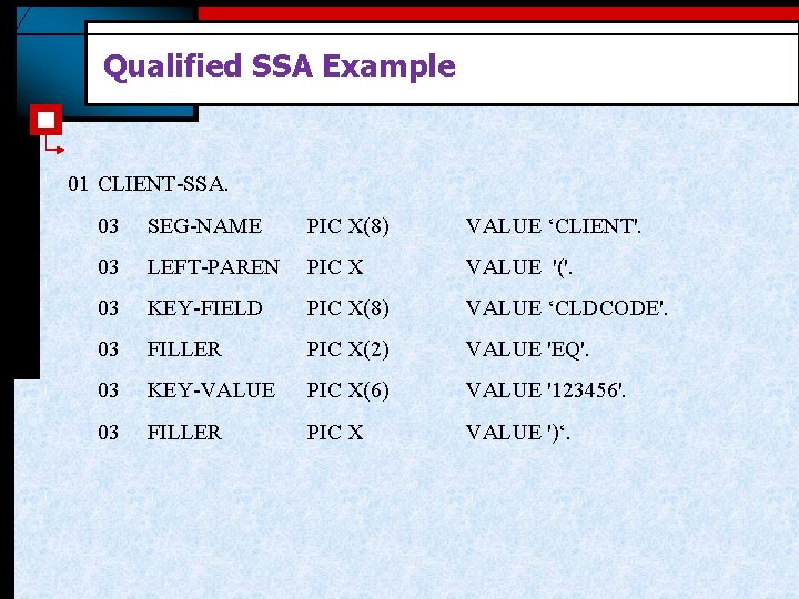 Qualified SSA Example 01 CLIENT-SSA. 03 SEG-NAME PIC X(8) VALUE ‘CLIENT'. 03 LEFT-PAREN PIC