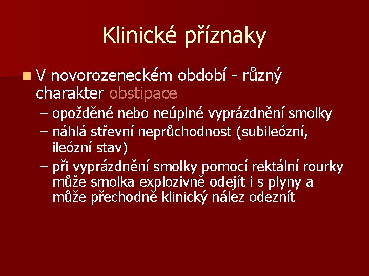 Klinické příznaky n. V novorozeneckém období - různý charakter obstipace – opožděné nebo neúplné