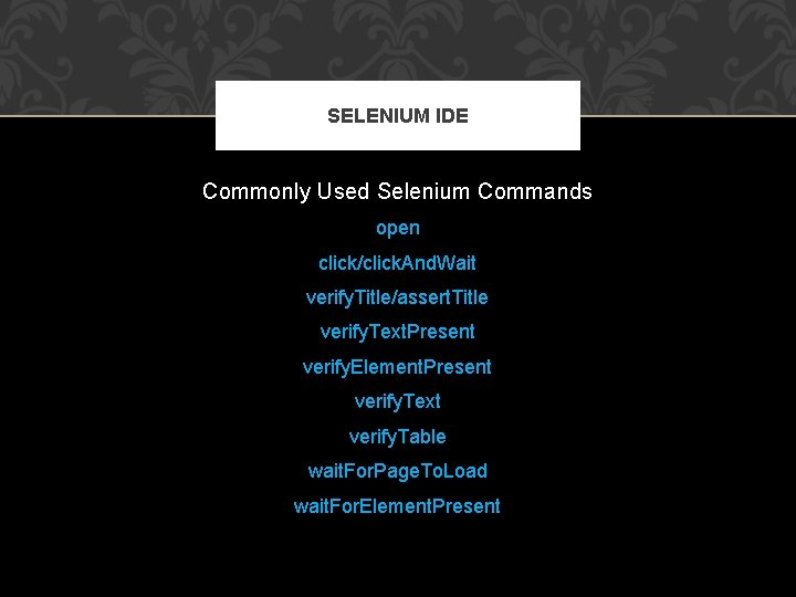SELENIUM IDE Commonly Used Selenium Commands open click/click. And. Wait verify. Title/assert. Title verify.