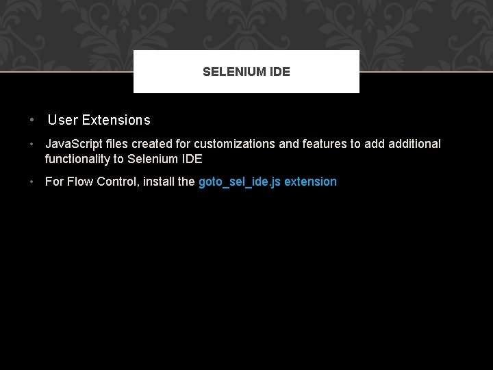 SELENIUM IDE • User Extensions • Java. Script files created for customizations and features