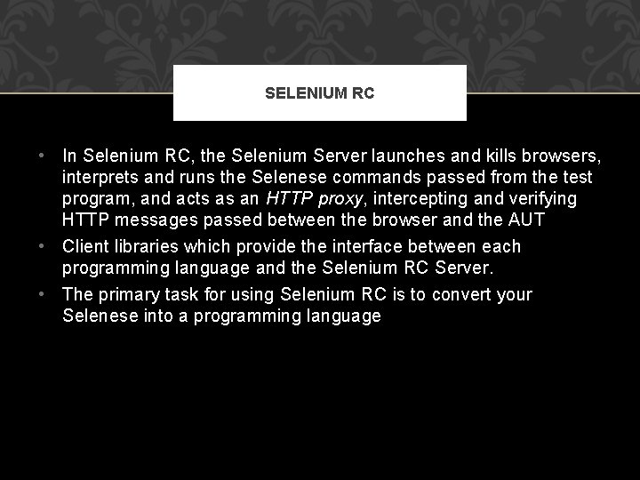 SELENIUM RC • In Selenium RC, the Selenium Server launches and kills browsers, interprets