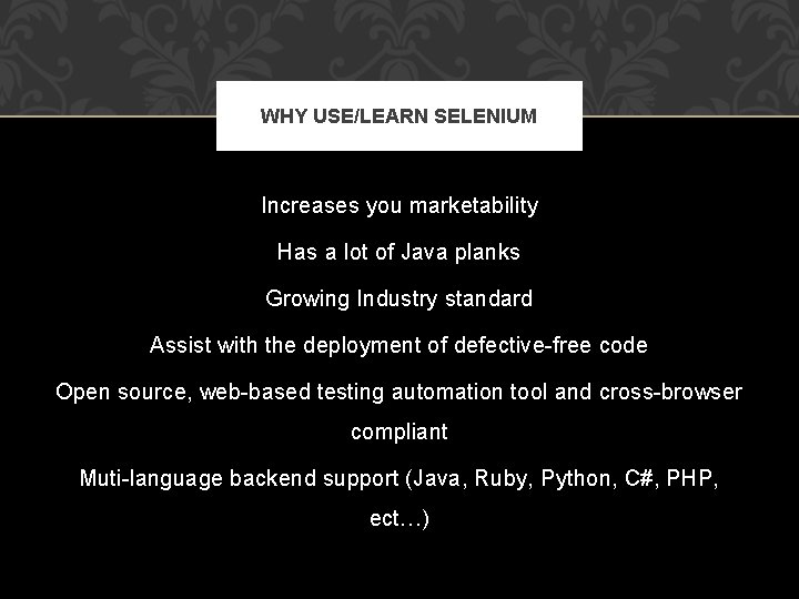 WHY USE/LEARN SELENIUM Increases you marketability Has a lot of Java planks Growing Industry