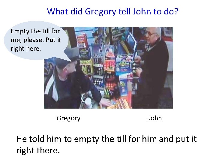 What did Gregory tell John to do? Empty the till for me, please. Put