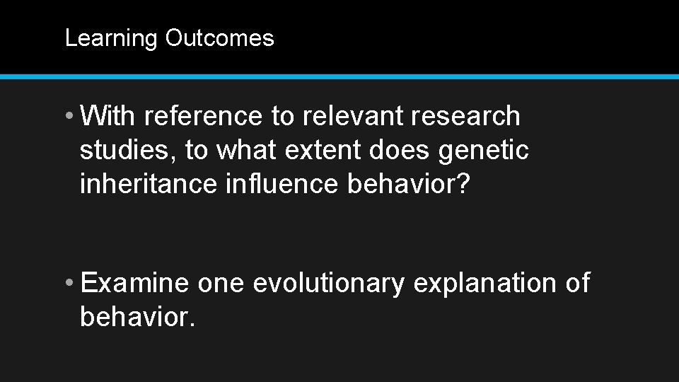 Learning Outcomes • With reference to relevant research studies, to what extent does genetic