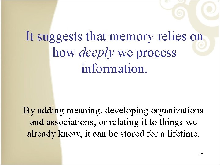 It suggests that memory relies on how deeply we process information. By adding meaning,