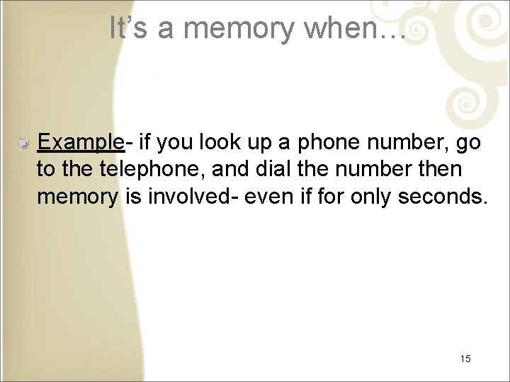 It’s a memory when… Example- if you look up a phone number, go to