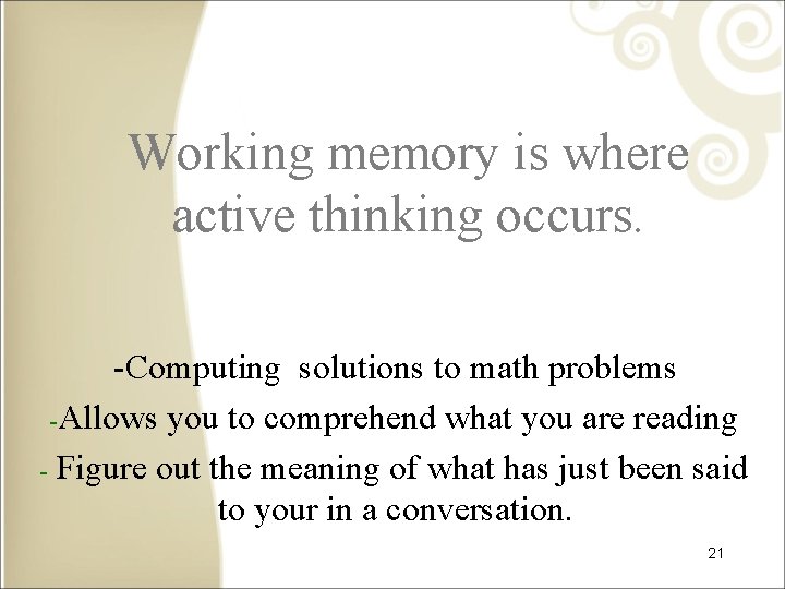 Working memory is where active thinking occurs. -Computing solutions to math problems -Allows you