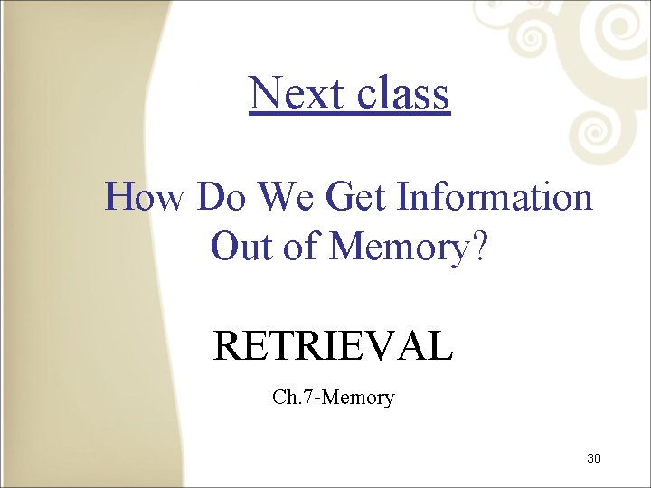 Next class How Do We Get Information Out of Memory? RETRIEVAL Ch. 7 -Memory