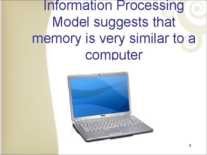 Information Processing Model suggests that memory is very similar to a computer 9 