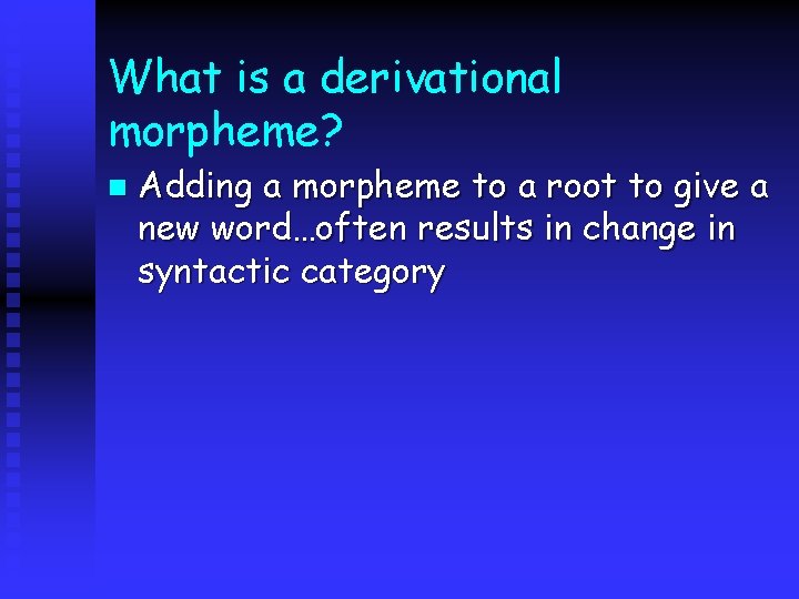 What is a derivational morpheme? n Adding a morpheme to a root to give