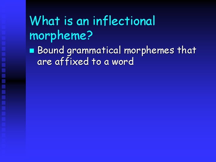 What is an inflectional morpheme? n Bound grammatical morphemes that are affixed to a