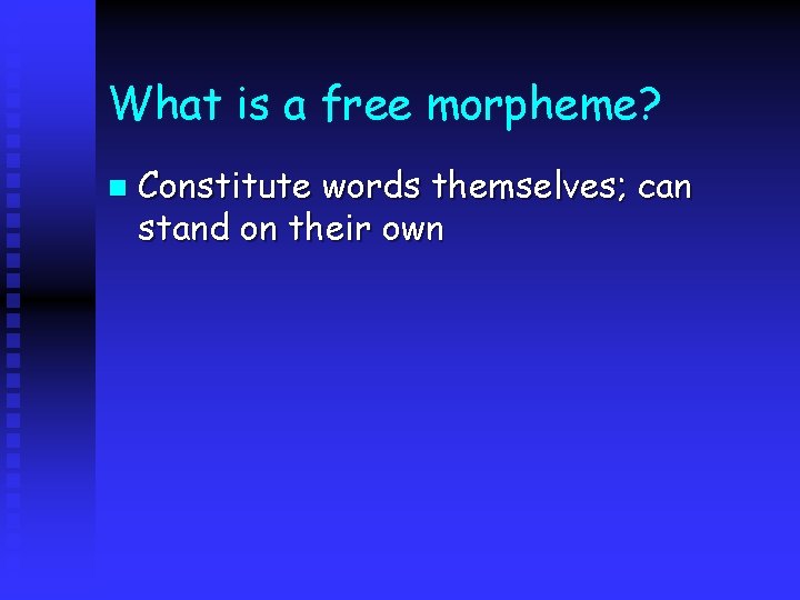 What is a free morpheme? n Constitute words themselves; can stand on their own