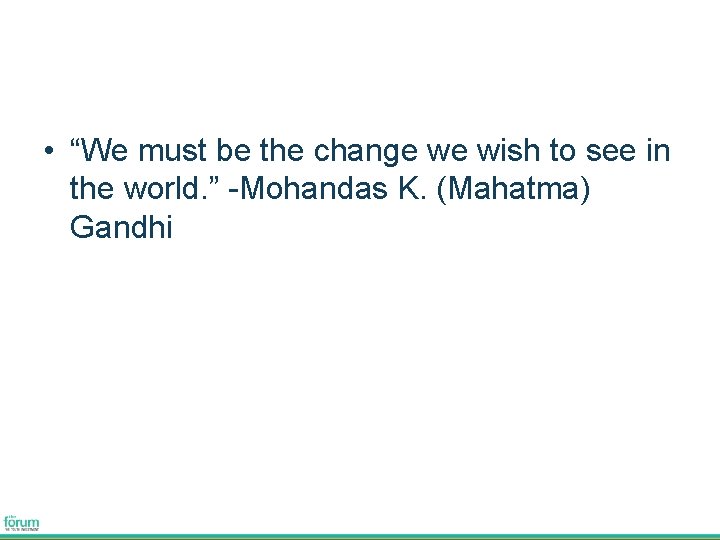  • “We must be the change we wish to see in the world.