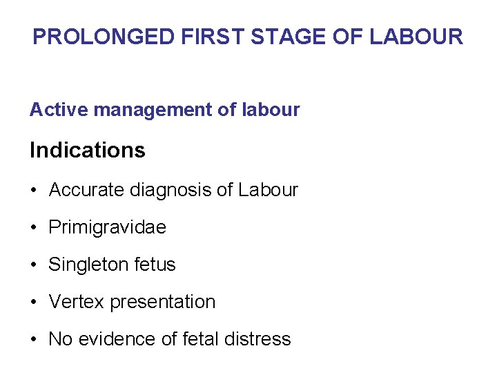 PROLONGED FIRST STAGE OF LABOUR Active management of labour Indications • Accurate diagnosis of