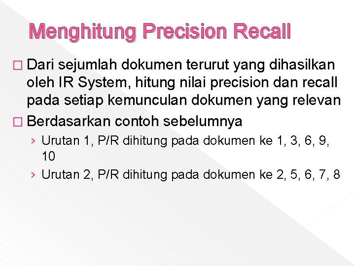 Menghitung Precision Recall � Dari sejumlah dokumen terurut yang dihasilkan oleh IR System, hitung