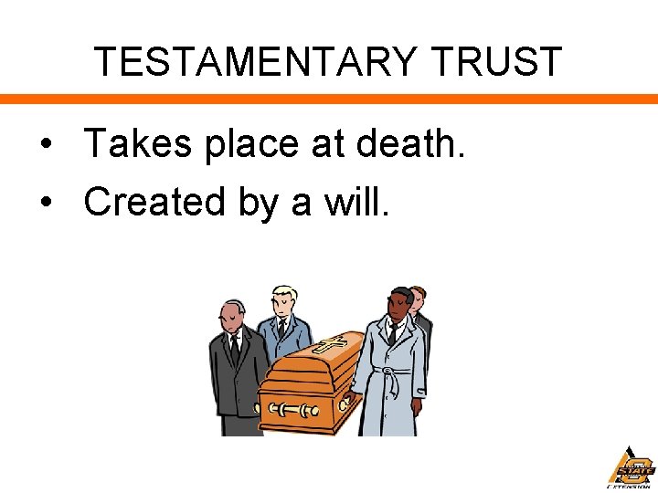 TESTAMENTARY TRUST • Takes place at death. • Created by a will. 